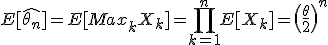 \large E[\hat{\theta_n}]=E[Max_k X_k]=\Bigprod_{k=1}^n E[X_k]=\(\frac{\theta}{2}\)^n